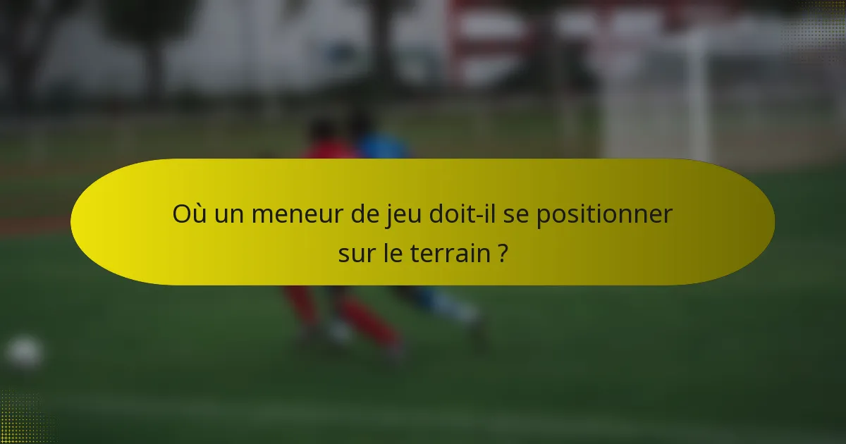 Où un meneur de jeu doit-il se positionner sur le terrain ?